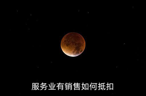 服務(wù)業(yè)如何抵扣，商業(yè)服務(wù)行業(yè)進項稅如何抵扣
