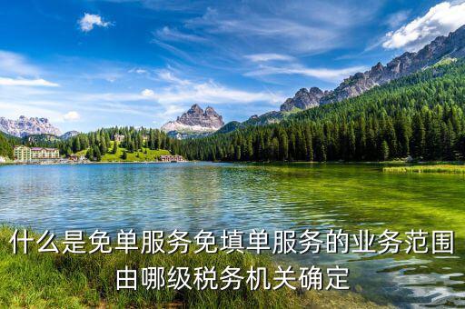 稅務(wù) 免填單服務(wù)納稅人如何做，什么是免單服務(wù)免填單服務(wù)的業(yè)務(wù)范圍由哪級稅務(wù)機關(guān)確定