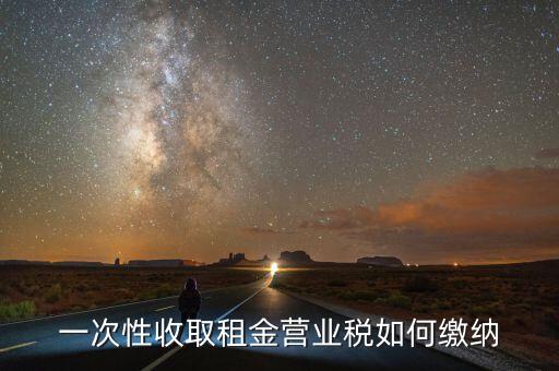 租金如何繳納營(yíng)業(yè)稅，如何繳納租賃業(yè)的營(yíng)業(yè)稅