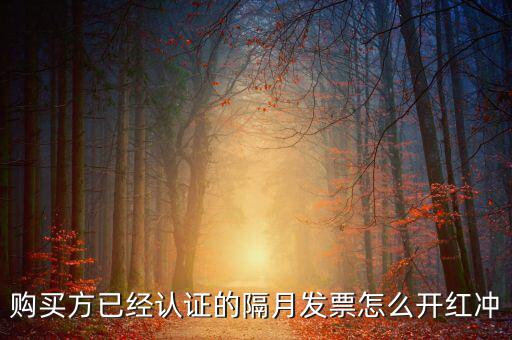 購(gòu)買方已經(jīng)認(rèn)證的隔月發(fā)票怎么開(kāi)紅沖