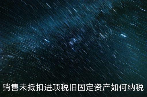 銷(xiāo)售舊固定資產(chǎn)如何交稅，銷(xiāo)售未抵扣進(jìn)項(xiàng)稅舊固定資產(chǎn)如何納稅