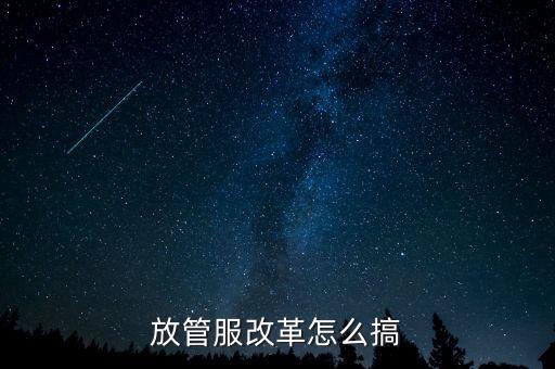 放管服如何落實(shí)，放管服改革怎么搞