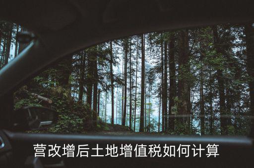 營改增后土地成本如何扣除，營改增后土地增值稅如何計算