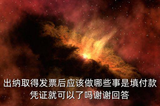 出納取得發(fā)票后應該做哪些事是填付款憑證就可以了嗎謝謝回答