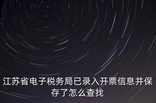 江蘇省電子稅務局已錄入開票信息并保存了怎么查找