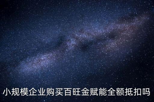 百旺年費如何全額抵減，小規(guī)模企業(yè)購買百旺金賦能全額抵扣嗎