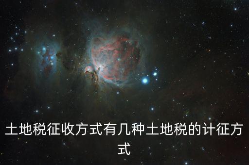 北京土地稅如何征收標(biāo)準(zhǔn)，土地稅征收方式有幾種土地稅的計(jì)征方式