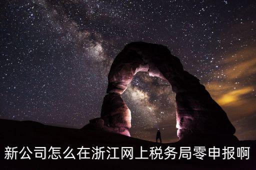 如何在浙江省稅務(wù)網(wǎng)上注冊，新公司怎么在浙江網(wǎng)上稅務(wù)局零申報啊