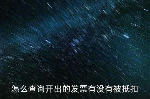 如何查詢發(fā)票是否抵扣，怎么查詢開出的發(fā)票有沒有被抵扣
