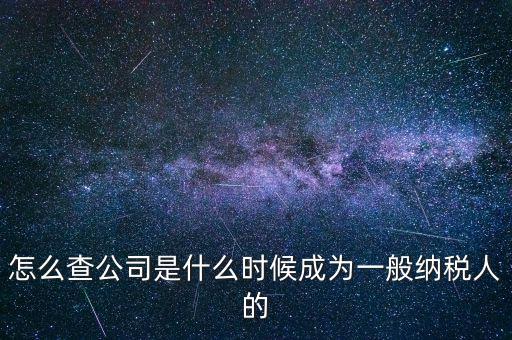 如何查一般納稅人資格認(rèn)定日期，怎么查公司是什么時(shí)候成為一般納稅人的