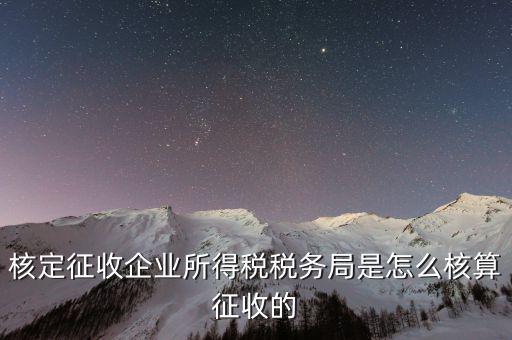 稅局核定稅目如何核定，核定征收企業(yè)所得稅稅務(wù)局是怎么核算征收的