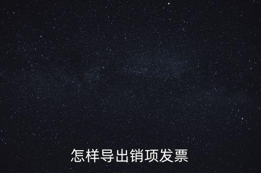 怎樣導(dǎo)出銷項發(fā)票