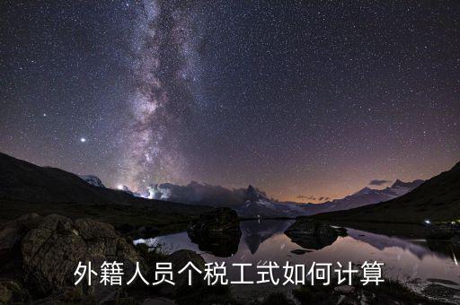 外籍人員勞務(wù)稅如何計算，外籍人員個稅工式如何計算