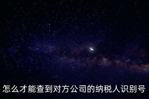 如何查詢(xún)企業(yè)納稅識(shí)別號(hào)，怎么才能查到對(duì)方公司的納稅人識(shí)別號(hào)