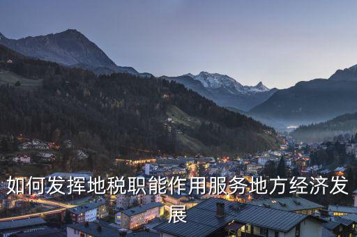 如何發(fā)揮地稅職能作用服務(wù)地方經(jīng)濟(jì)發(fā)展