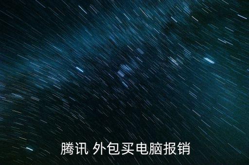 騰訊 外包買(mǎi)電腦報(bào)銷(xiāo)