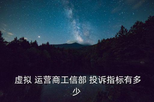  虛擬 運(yùn)營商工信部 投訴指標(biāo)有多少