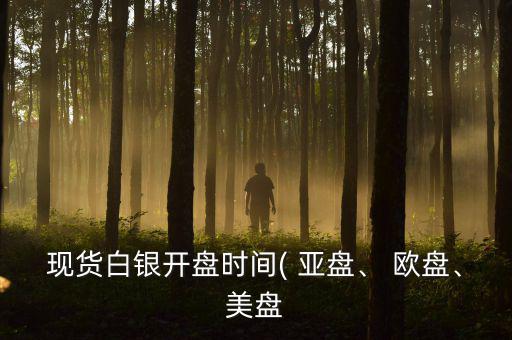 現(xiàn)貨白銀開盤時間( 亞盤、 歐盤、美盤