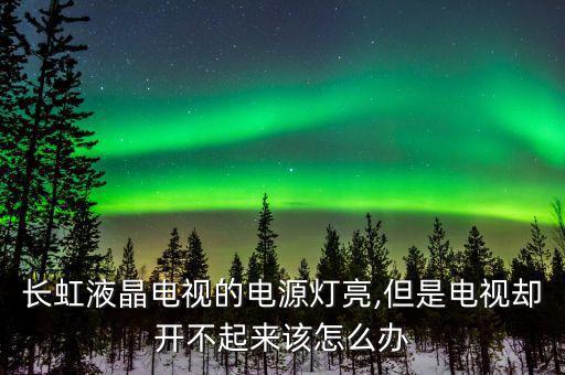 長(zhǎng)虹液晶電視的電源燈亮,但是電視卻開不起來該怎么辦