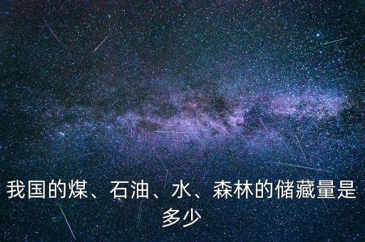 我國的煤、石油、水、森林的儲(chǔ)藏量是多少