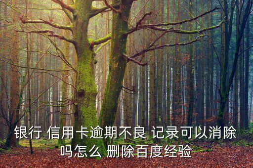 怎么刪除信用卡的記錄,征信機(jī)構(gòu)對不良個人信息保存期限為5年