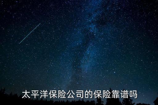 賣(mài)太平洋保險(xiǎn)怎么樣啊,太平洋保險(xiǎn)公司靠譜嗎?