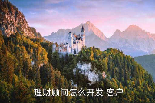  理財(cái)顧問(wèn)怎么開發(fā) 客戶