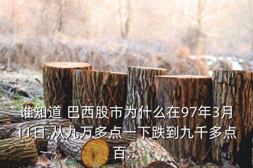 誰知道 巴西股市為什么在97年3月11日,從九萬多點一下跌到九千多點百...