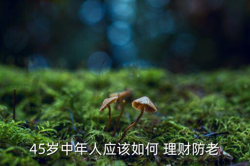 45歲中年人應該如何 理財防老