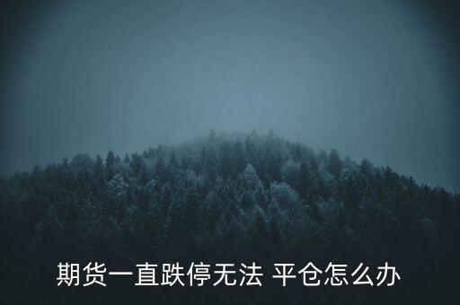 期貨一直跌停無(wú)法 平倉(cāng)怎么辦