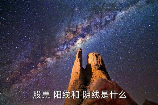 股票中的陰線和陽線怎么看,股價(jià)變化從k線可看出其中的變化