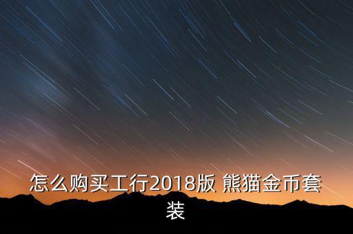 怎么購(gòu)買(mǎi)工行2018版 熊貓金幣套裝