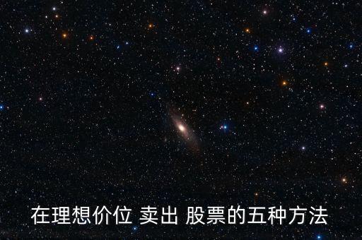 在理想價(jià)位 賣(mài)出 股票的五種方法