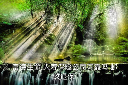 郵政富德人壽怎么樣,你買(mǎi)的保險(xiǎn)是什么保險(xiǎn)?