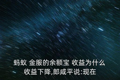  螞蟻 金服的余額寶 收益為什么 收益下降,郎咸平說(shuō):現(xiàn)在
