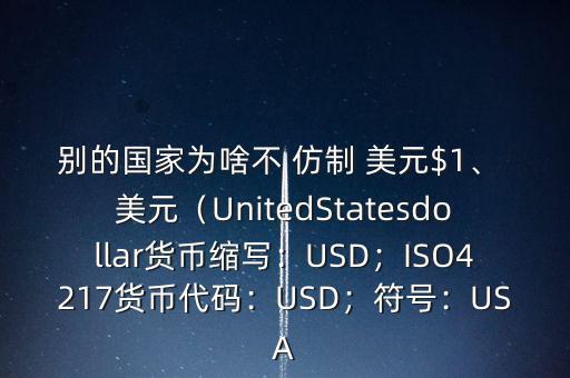 別的國家為啥不 仿制 美元$1、 美元（UnitedStatesdollar貨幣縮寫：USD；ISO4217貨幣代碼：USD；符號：USA