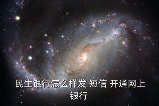 民生銀行短信通知怎么開通,民生銀行如何申請(qǐng)網(wǎng)銀?