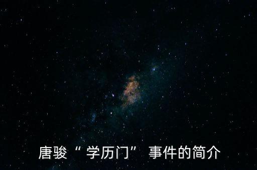  唐駿“ 學(xué)歷門(mén)” 事件的簡(jiǎn)介