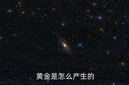  黃金是怎么產(chǎn)生的