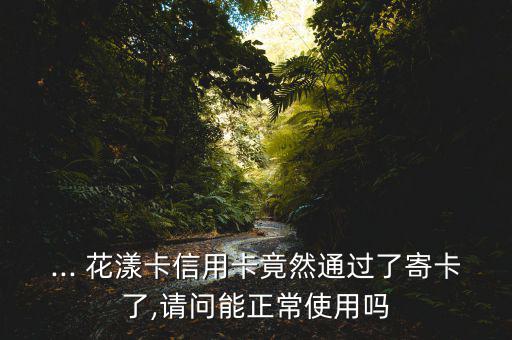 ... 花漾卡信用卡竟然通過了寄卡了,請問能正常使用嗎