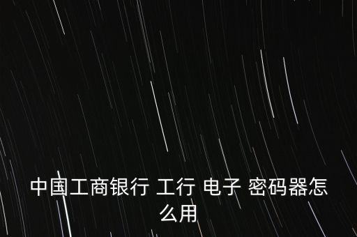 中國(guó)工商銀行 工行 電子 密碼器怎么用