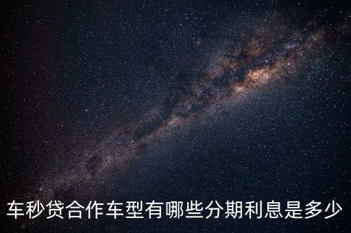 車(chē)秒貸合作車(chē)型有哪些分期利息是多少