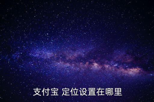 支付寶定位服務(wù)怎么打開(kāi),支付寶如何設(shè)置商戶(hù)定位呢!