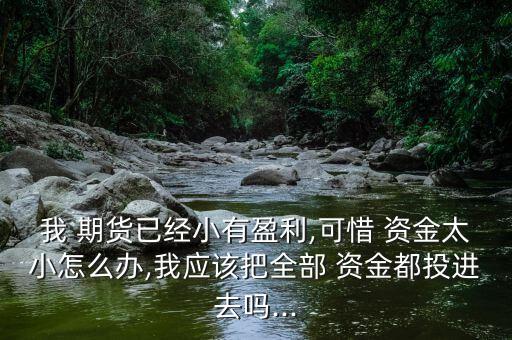我 期貨已經(jīng)小有盈利,可惜 資金太小怎么辦,我應該把全部 資金都投進去嗎...