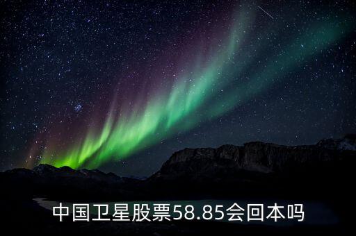 中國衛(wèi)星股票58.85會(huì)回本嗎
