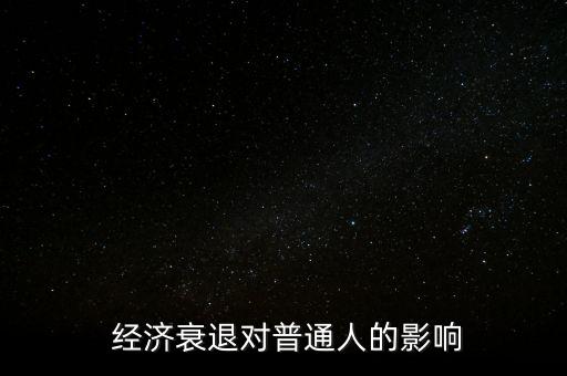 經(jīng)濟下行百姓怎么辦,經(jīng)濟衰退對普通人的影響:消費一般會下降
