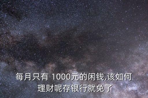 每月只有 1000元的閑錢(qián),該如何 理財(cái)呢存銀行就免了