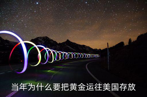 黃金儲備為什么放在美國，當(dāng)年為什么要把黃金運往美國存放