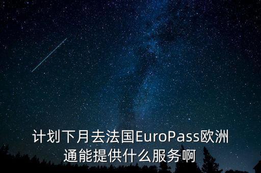 計劃下月去法國EuroPass歐洲通能提供什么服務(wù)啊