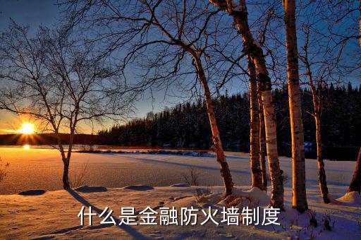 什么是金融防火墻，什么是金融防火墻制度